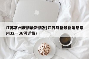 江苏常州疫情最新情况(江苏疫情最新消息常州32一36例详情)