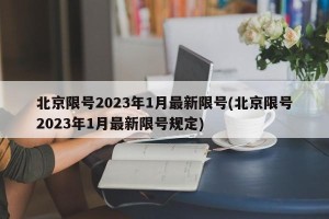 北京限号2023年1月最新限号(北京限号2023年1月最新限号规定)