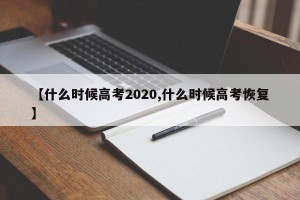 【什么时候高考2020,什么时候高考恢复】