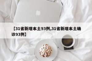 【31省新增本土93例,31省新增本土确诊93例】