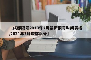 【成都限号2023年2月最新限号时间表格,2021年3月成都限号】