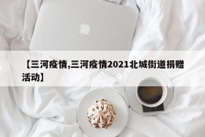 【三河疫情,三河疫情2021北城街道捐赠活动】