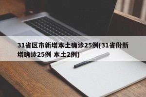 31省区市新增本土确诊25例(31省份新增确诊25例 本土2例)