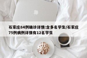 石家庄84例确诊详情:含多名学生/石家庄75例病例详情有12名学生