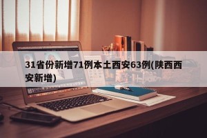 31省份新增71例本土西安63例(陕西西安新增)