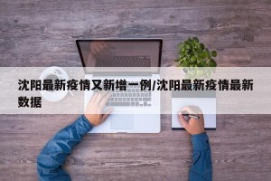 沈阳最新疫情又新增一例/沈阳最新疫情最新数据