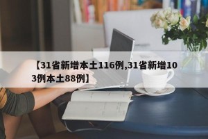 【31省新增本土116例,31省新增103例本土88例】
