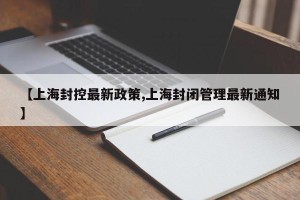 【上海封控最新政策,上海封闭管理最新通知】