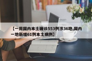 【一周国内本土确诊553例涉36地,国内一地新增61例本土病例】