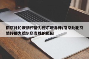 南京此轮疫情传播为德尔塔毒株/南京此轮疫情传播为德尔塔毒株的原因