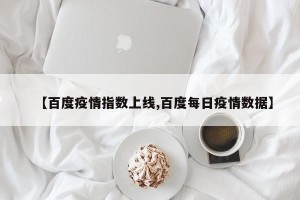 【百度疫情指数上线,百度每日疫情数据】