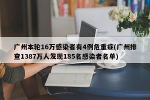 广州本轮16万感染者有4例危重症(广州排查1387万人发现185名感染者名单)