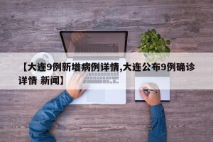 【大连9例新增病例详情,大连公布9例确诊详情 新闻】