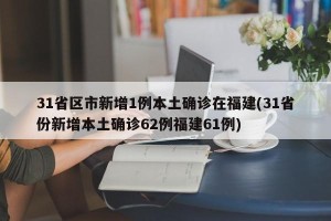 31省区市新增1例本土确诊在福建(31省份新增本土确诊62例福建61例)