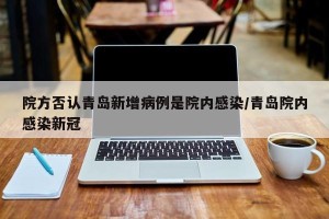 院方否认青岛新增病例是院内感染/青岛院内感染新冠