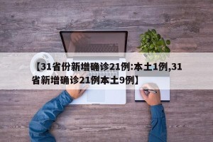 【31省份新增确诊21例:本土1例,31省新增确诊21例本土9例】