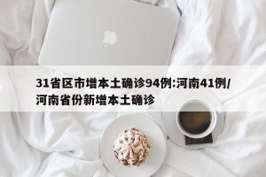 31省区市增本土确诊94例:河南41例/河南省份新增本土确诊