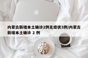内蒙古新增本土确诊2例无症状3例/内蒙古新增本土确诊 2 例