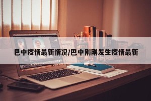 巴中疫情最新情况/巴中刚刚发生疫情最新
