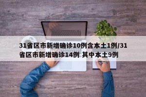 31省区市新增确诊10例含本土1例/31省区市新增确诊14例 其中本土9例