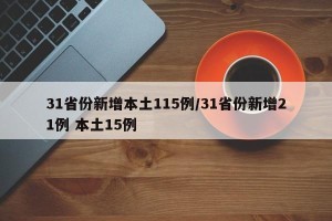 31省份新增本土115例/31省份新增21例 本土15例