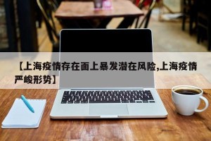 【上海疫情存在面上暴发潜在风险,上海疫情严峻形势】
