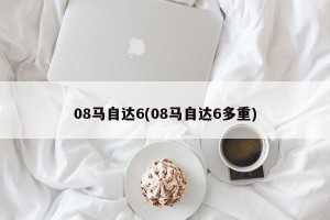 08马自达6(08马自达6多重)