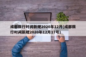 成都限行时间新规2020年12月(成都限行时间新规2020年12月17号)