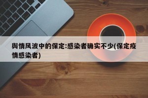 舆情风波中的保定:感染者确实不少(保定疫情感染者)