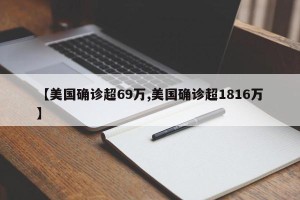 【美国确诊超69万,美国确诊超1816万】