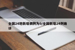 全国24地新增病例为0/全国新增24例确诊