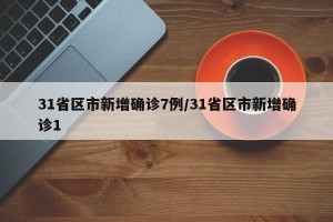 31省区市新增确诊7例/31省区市新增确诊1