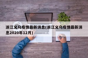 浙江义乌疫情最新消息(浙江义乌疫情最新消息2020年12月)