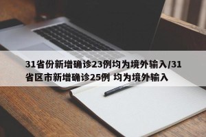 31省份新增确诊23例均为境外输入/31省区市新增确诊25例 均为境外输入
