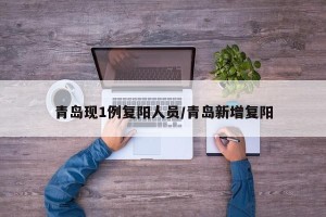 青岛现1例复阳人员/青岛新增复阳