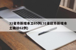 31省市新增本土65例(31省区市新增本土确诊62例)