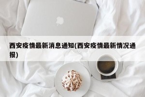 西安疫情最新消息通知(西安疫情最新情况通报)