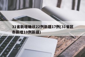 31省新增确诊22例新疆17例(31省区市新增10例新疆)