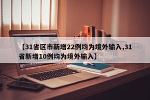 【31省区市新增22例均为境外输入,31省新增10例均为境外输入】