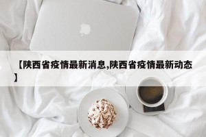 【陕西省疫情最新消息,陕西省疫情最新动态】