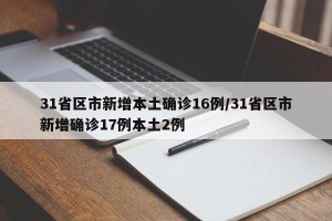 31省区市新增本土确诊16例/31省区市新增确诊17例本土2例