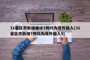31省区市新增确诊7例均为境外输入(31省区市新增7例均为境外输入9)